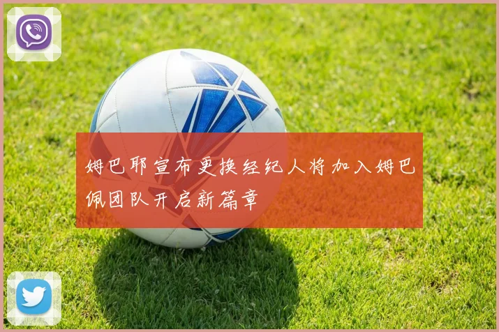 姆巴耶宣布更换经纪人将加入姆巴佩团队开启新篇章
