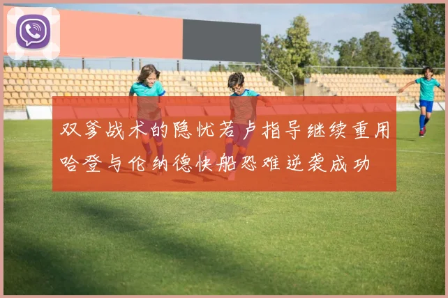 双爹战术的隐忧若卢指导继续重用哈登与伦纳德快船恐难逆袭成功