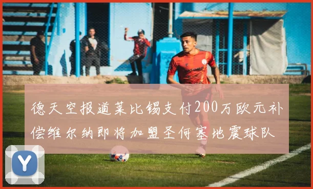 德天空报道莱比锡支付200万欧元补偿维尔纳即将加盟圣何塞地震球队